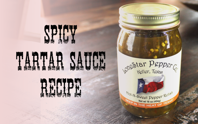 Spicy Tartar Sauce Recipe LoneStar Pepper Co